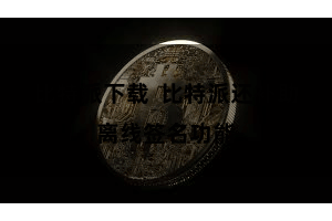 比特派下载 比特派还补助离线签名功能