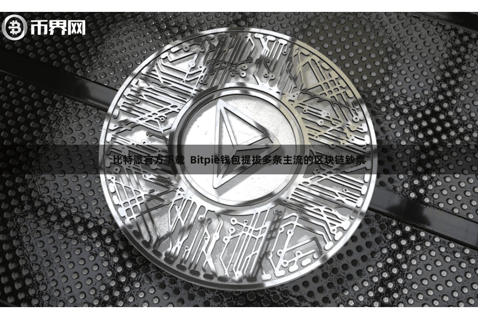 比特派官方下载 Bitpie钱包提拔多条主流的区块链钞票