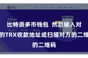 比特派多币钱包 然后输入对方的TRX收款地址或扫描对方的二维码