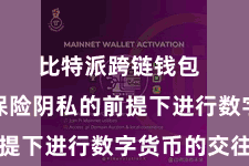 比特派跨链钱包 不错在保险阴私的前提下进行数字货币的交往