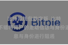 比特派钱包数字版 比特派钱包不错将用户的走动信息与身份进行阻遏