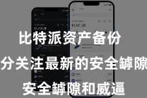 比特派资产备份  他们时分关注最新的安全罅隙和威逼