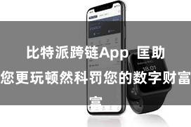 比特派跨链App  匡助您更玩顿然科罚您的数字财富