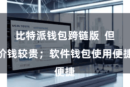 比特派钱包跨链版  但价钱较贵；软件钱包使用便捷