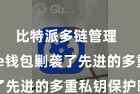 比特派多链管理  Bitpie钱包剿袭了先进的多重私钥保护时期