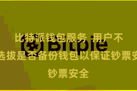 比特派钱包服务  用户不错选拔是否备份钱包以保证钞票安全