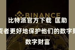 比特派官方下载  匡助投资者更好地保护他们的数字财富