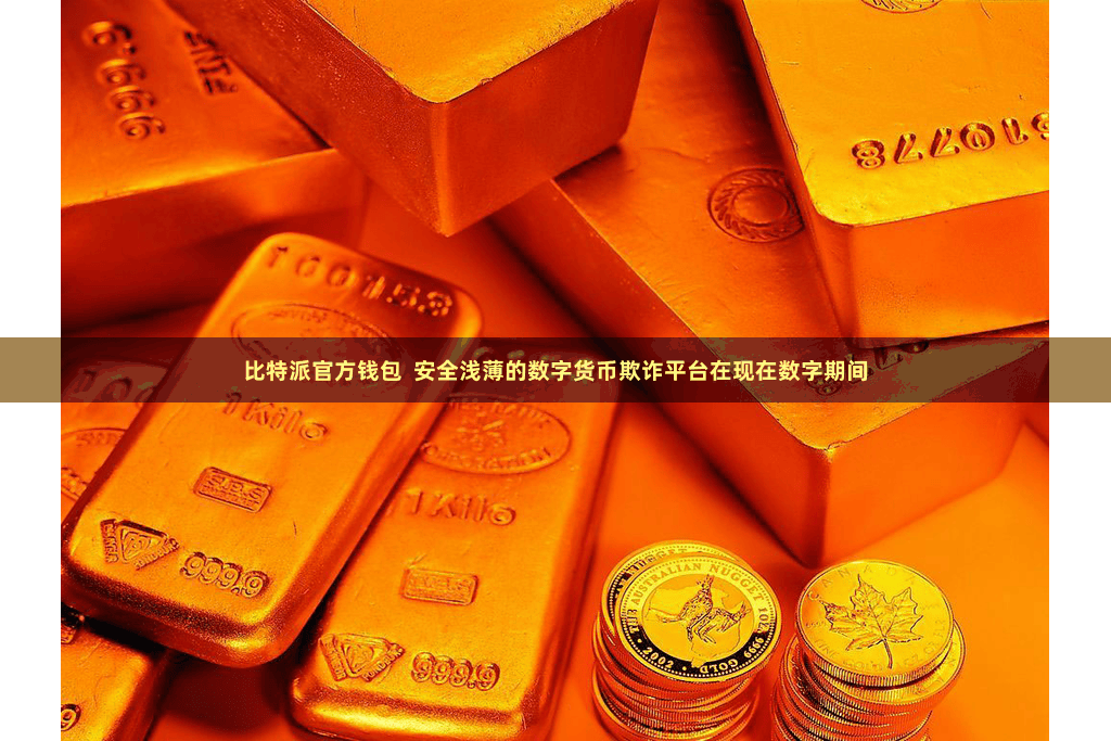 比特派官方钱包  安全浅薄的数字货币欺诈平台在现在数字期间