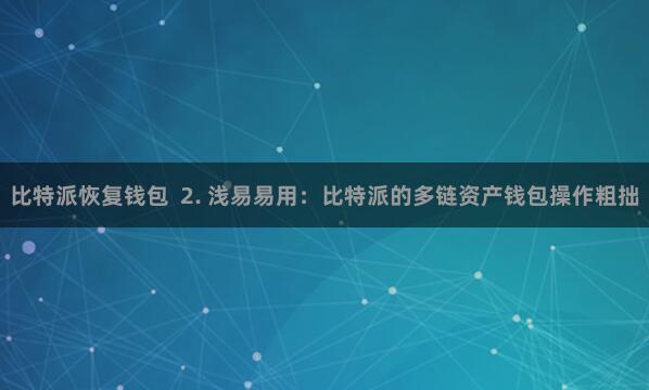 比特派恢复钱包  2. 浅易易用：比特派的多链资产钱包操作粗拙