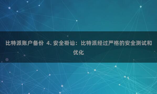 比特派账户备份  4. 安全褂讪：比特派经过严格的安全测试和优化