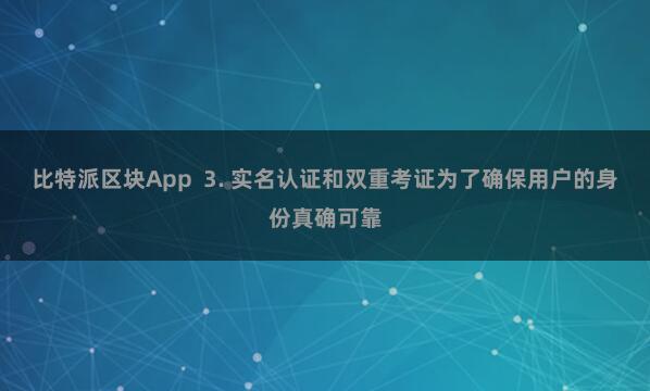比特派区块App  3. 实名认证和双重考证为了确保用户的身份真确可靠