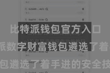 比特派钱包官方入口  比特派数字财富钱包遴选了着手进的安全技能
