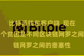 比特派钱包客户端  现在存在的一个贫困是不同区块链网罗之间的壅塞性