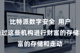 比特派数字安全  用户需要通过这些机构进行财富的存储和走动